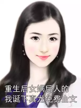 重生后女娲后人的我诞下真龙免费全文