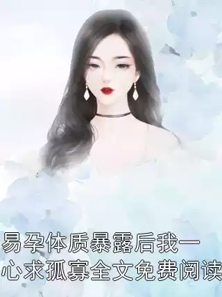 易孕体质暴露后我一心求孤寡全文免费阅读小说